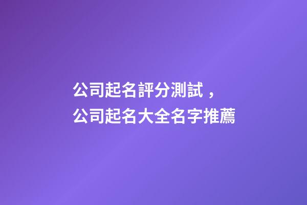 公司起名評分測試，公司起名大全名字推薦
